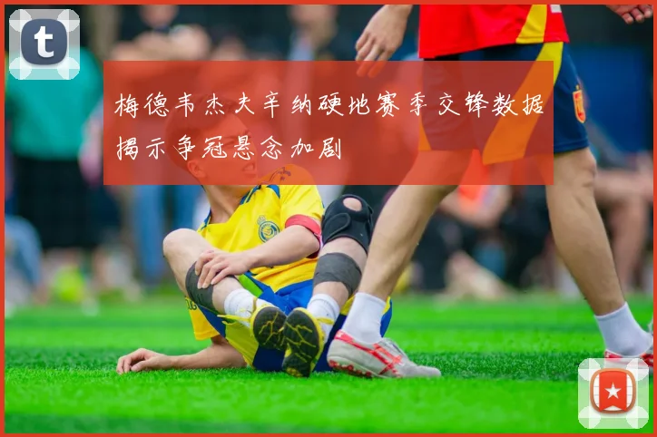 梅德韦杰夫辛纳硬地赛季交锋数据揭示争冠悬念加剧